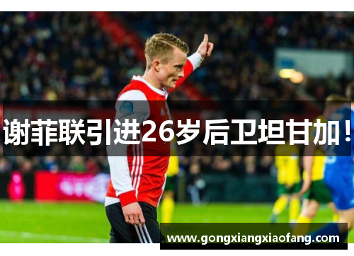 谢菲联引进26岁后卫坦甘加！