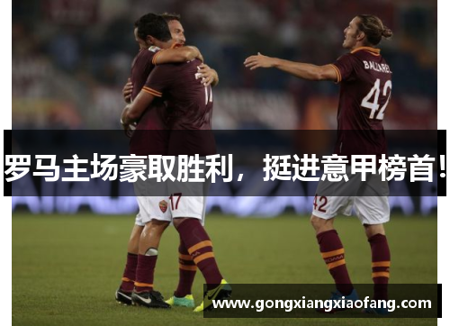 罗马主场豪取胜利，挺进意甲榜首！