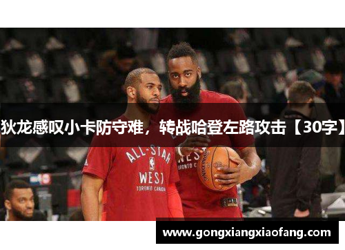 狄龙感叹小卡防守难，转战哈登左路攻击【30字】